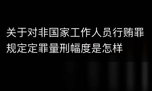 关于对非国家工作人员行贿罪规定定罪量刑幅度是怎样