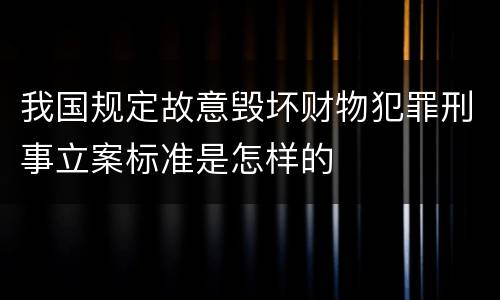我国规定故意毁坏财物犯罪刑事立案标准是怎样的