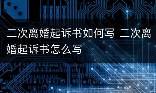 二次离婚起诉书如何写 二次离婚起诉书怎么写