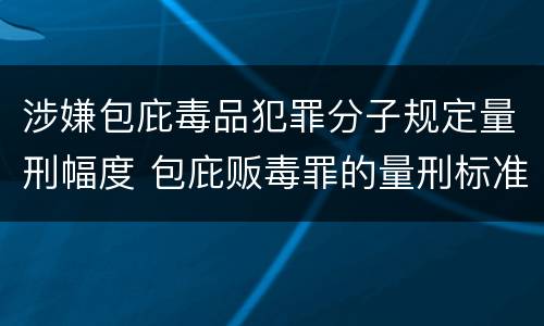 涉嫌包庇毒品犯罪分子规定量刑幅度 包庇贩毒罪的量刑标准