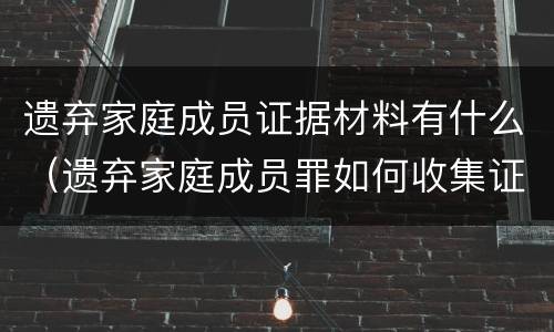 遗弃家庭成员证据材料有什么（遗弃家庭成员罪如何收集证据）