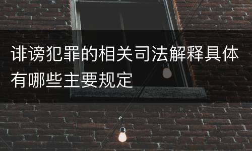 诽谤犯罪的相关司法解释具体有哪些主要规定