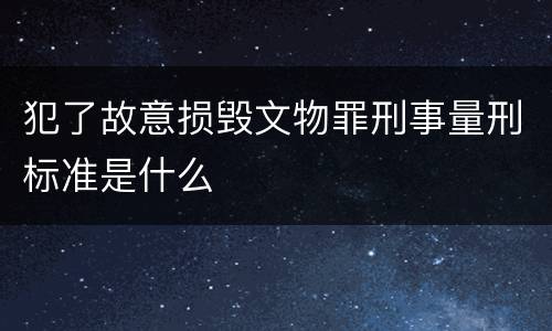犯了故意损毁文物罪刑事量刑标准是什么