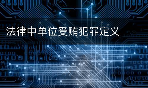 法律中单位受贿犯罪定义
