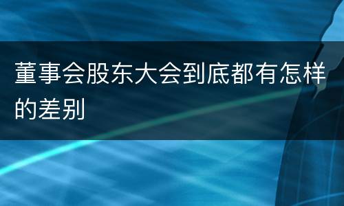 董事会股东大会到底都有怎样的差别