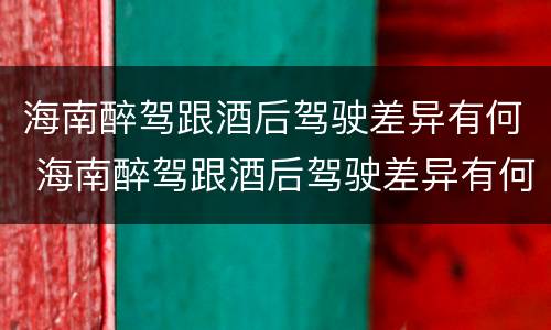 海南醉驾跟酒后驾驶差异有何 海南醉驾跟酒后驾驶差异有何影响