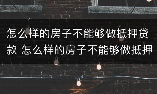 怎么样的房子不能够做抵押贷款 怎么样的房子不能够做抵押贷款买卖
