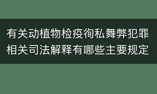 有关动植物检疫徇私舞弊犯罪相关司法解释有哪些主要规定