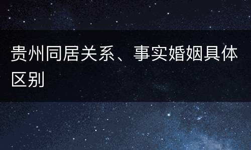贵州同居关系、事实婚姻具体区别