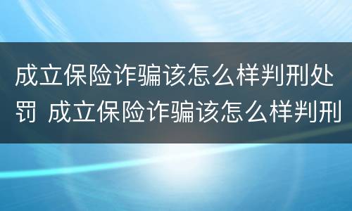 成立保险诈骗该怎么样判刑处罚 成立保险诈骗该怎么样判刑处罚案例