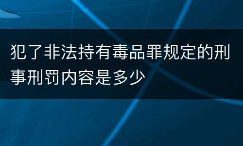 犯了非法持有毒品罪规定的刑事刑罚内容是多少