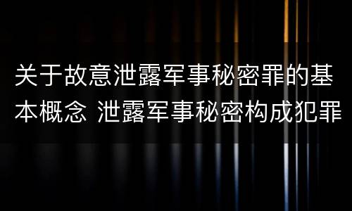 关于故意泄露军事秘密罪的基本概念 泄露军事秘密构成犯罪的