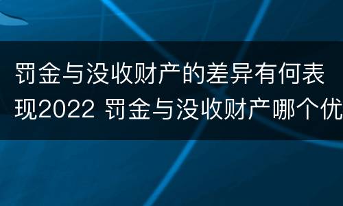罚金与没收财产的差异有何表现2022 罚金与没收财产哪个优先