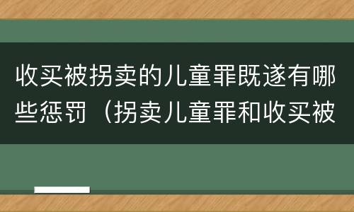 收买被拐卖的儿童罪既遂有哪些惩罚（拐卖儿童罪和收买被拐卖儿童罪）