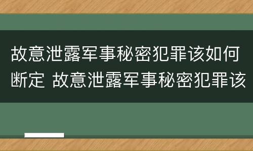 故意泄露军事秘密犯罪该如何断定 故意泄露军事秘密犯罪该如何断定罪