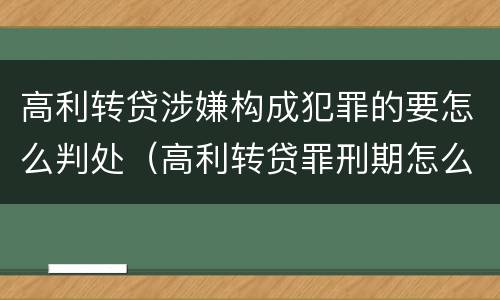 高利转贷涉嫌构成犯罪的要怎么判处（高利转贷罪刑期怎么判定的）