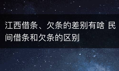 江西借条、欠条的差别有啥 民间借条和欠条的区别