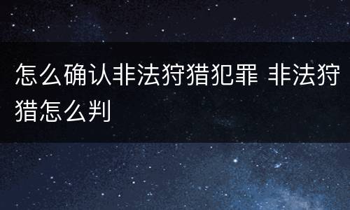 怎么确认非法狩猎犯罪 非法狩猎怎么判