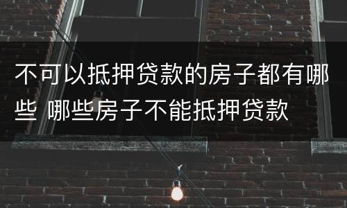 不可以抵押贷款的房子都有哪些 哪些房子不能抵押贷款