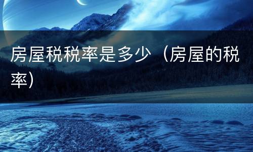 房屋税税率是多少（房屋的税率）