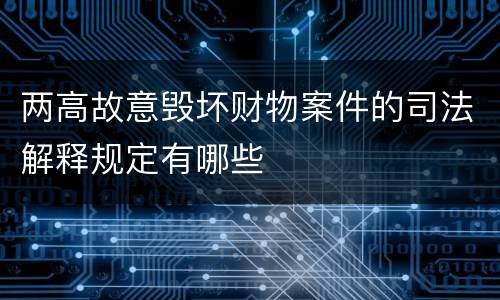 两高故意毁坏财物案件的司法解释规定有哪些