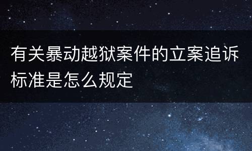 有关暴动越狱案件的立案追诉标准是怎么规定