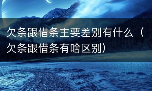 欠条跟借条主要差别有什么（欠条跟借条有啥区别）