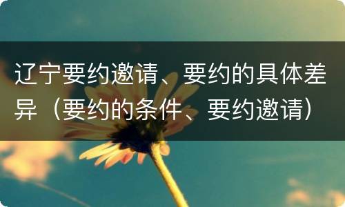 辽宁要约邀请、要约的具体差异（要约的条件、要约邀请）