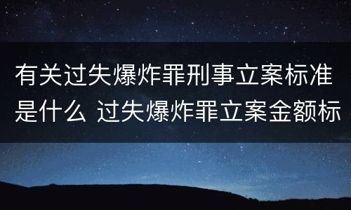 有关过失爆炸罪刑事立案标准是什么 过失爆炸罪立案金额标准