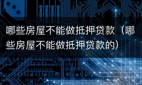 哪些房屋不能做抵押贷款（哪些房屋不能做抵押贷款的）