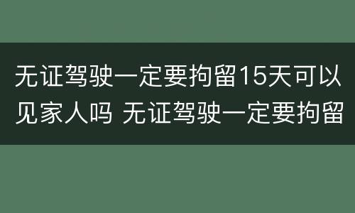 无证驾驶一定要拘留15天可以见家人吗 无证驾驶一定要拘留15天可以见家人吗怎么处理
