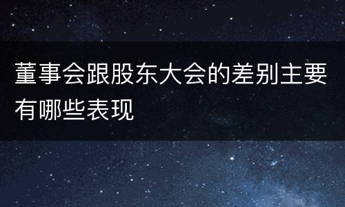 董事会跟股东大会的差别主要有哪些表现