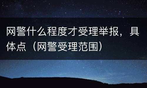 网警什么程度才受理举报，具体点（网警受理范围）