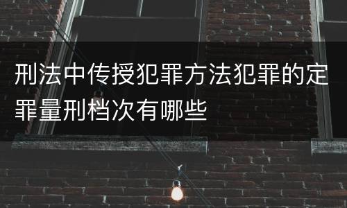 刑法中传授犯罪方法犯罪的定罪量刑档次有哪些