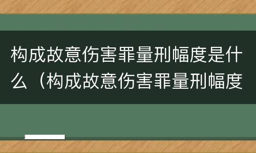 构成故意伤害罪量刑幅度是什么（构成故意伤害罪量刑幅度是什么意思）