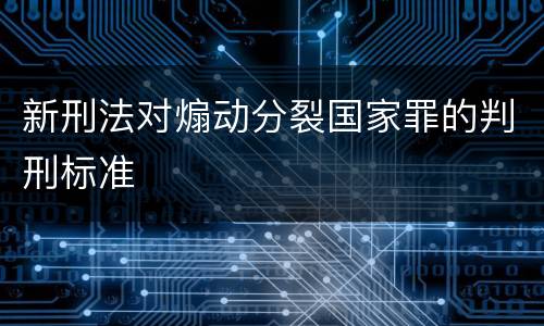 新刑法对煽动分裂国家罪的判刑标准