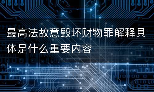 最高法故意毁坏财物罪解释具体是什么重要内容