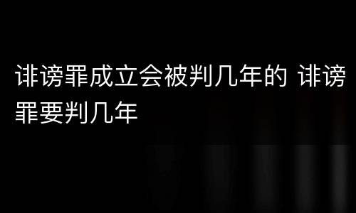 诽谤罪成立会被判几年的 诽谤罪要判几年