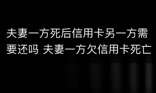 夫妻一方死后信用卡另一方需要还吗 夫妻一方欠信用卡死亡一方无力偿还