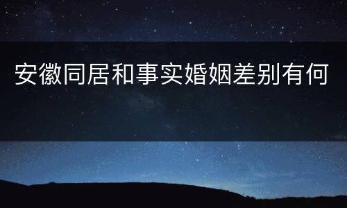 安徽同居和事实婚姻差别有何