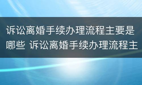 诉讼离婚手续办理流程主要是哪些 诉讼离婚手续办理流程主要是哪些方面
