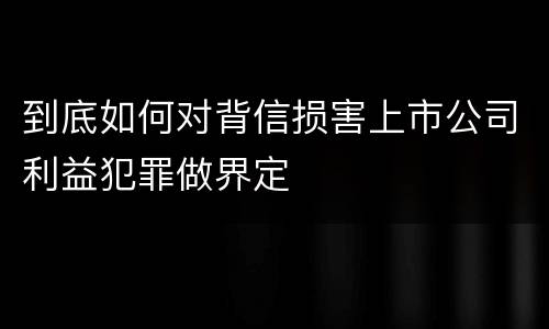 到底如何对背信损害上市公司利益犯罪做界定