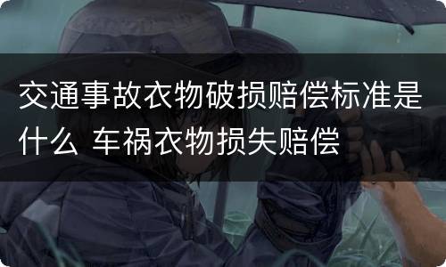 交通事故衣物破损赔偿标准是什么 车祸衣物损失赔偿