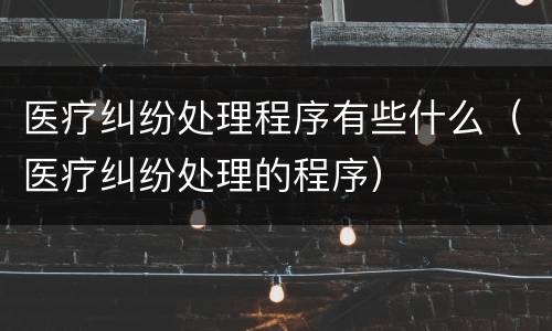 医疗纠纷处理程序有些什么（医疗纠纷处理的程序）
