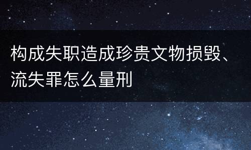 构成失职造成珍贵文物损毁、流失罪怎么量刑