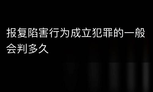 报复陷害行为成立犯罪的一般会判多久