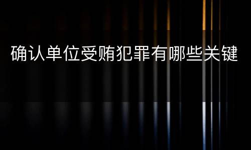 确认单位受贿犯罪有哪些关键