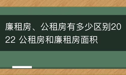 廉租房、公租房有多少区别2022 公租房和廉租房面积