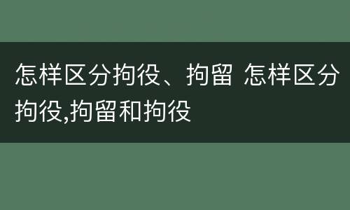怎样区分拘役、拘留 怎样区分拘役,拘留和拘役