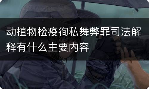 动植物检疫徇私舞弊罪司法解释有什么主要内容